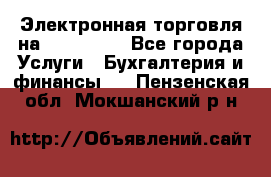 Электронная торговля на Sberbankm - Все города Услуги » Бухгалтерия и финансы   . Пензенская обл.,Мокшанский р-н